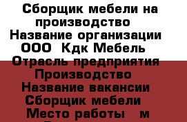 Сборщик мебели на производство  › Название организации ­ ООО «Кдк Мебель» › Отрасль предприятия ­ Производство  › Название вакансии ­ Сборщик мебели  › Место работы ­ м. Волковская  › Минимальный оклад ­ 60 000 › Максимальный оклад ­ 100 000 › Возраст от ­ 22 › Возраст до ­ 40 - Ленинградская обл., Санкт-Петербург г. Работа » Вакансии   . Ленинградская обл.,Санкт-Петербург г.